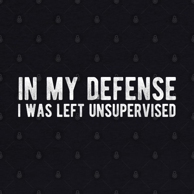 In My Defense I Was Left Unsupervised Funny Quote by chidadesign